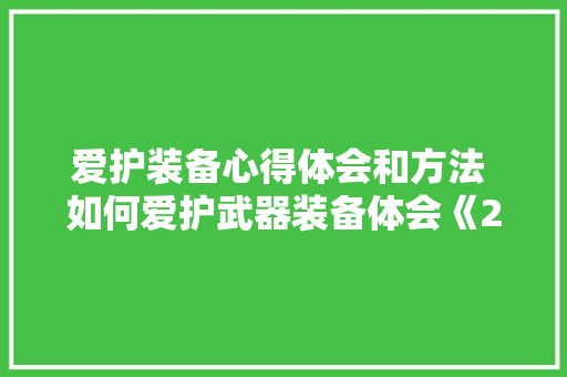 爱护装备心得体会和方法 如何爱护武器装备体会《2篇》 教育论文
