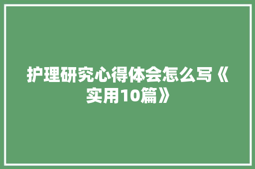 护理研究心得体会怎么写《实用10篇》 表扬书