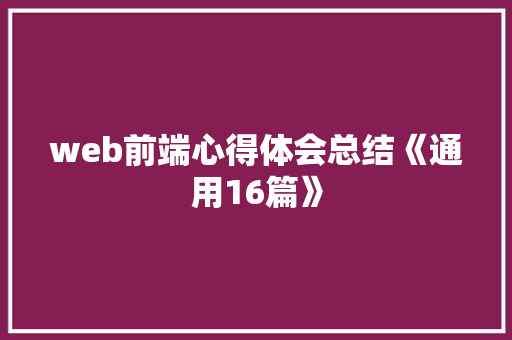 web前端心得体会总结《通用16篇》 简历资料