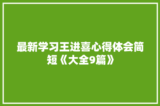 最新学习王进喜心得体会简短《大全9篇》 毕业设计