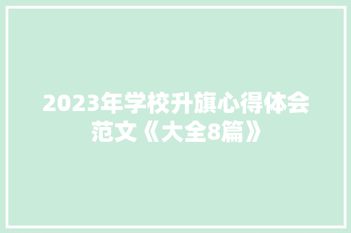 2023年学校升旗心得体会范文《大全8篇》 英文简历