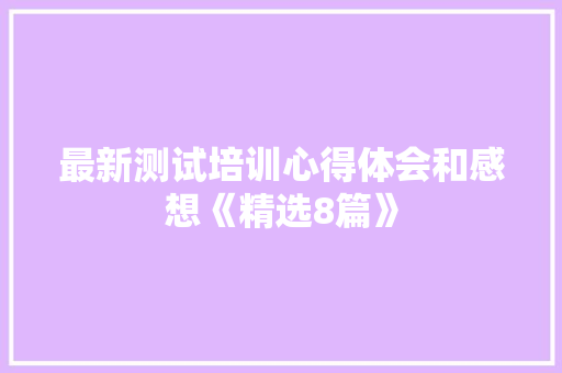最新测试培训心得体会和感想《精选8篇》 表扬书