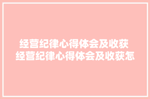 经营纪律心得体会及收获 经营纪律心得体会及收获怎么写《八篇》 担保书