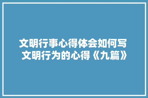 文明行事心得体会如何写 文明行为的心得《九篇》 表扬书