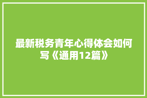 最新税务青年心得体会如何写《通用12篇》 办公写作