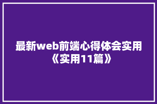 最新web前端心得体会实用《实用11篇》 办公写作