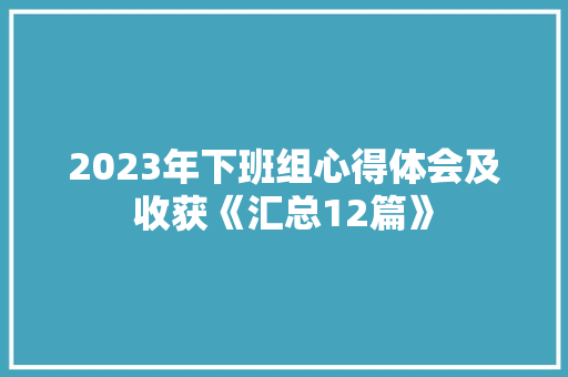 2023年下班组心得体会及收获《汇总12篇》 简历