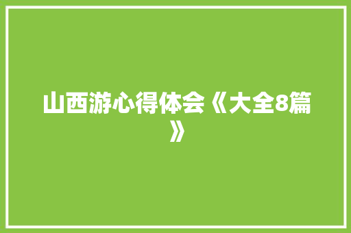 山西游心得体会《大全8篇》 个人简历
