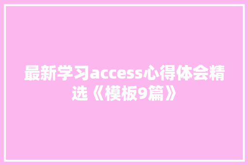 最新学习access心得体会精选《模板9篇》 社会论文