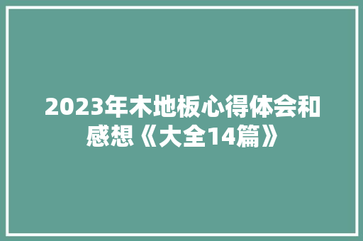 2023年木地板心得体会和感想《大全14篇》 承诺书
