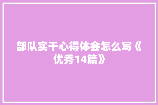 部队实干心得体会怎么写《优秀14篇》 简历资料
