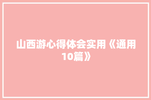 山西游心得体会实用《通用10篇》 管理论文