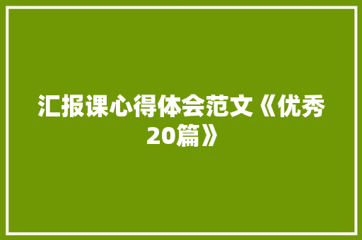 汇报课心得体会范文《优秀20篇》 教育论文