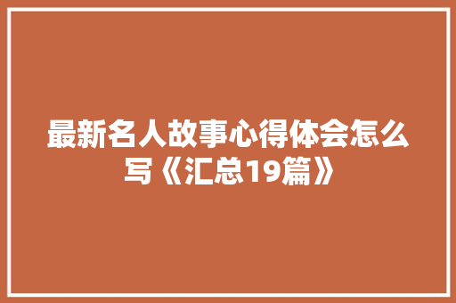最新名人故事心得体会怎么写《汇总19篇》 毕业设计
