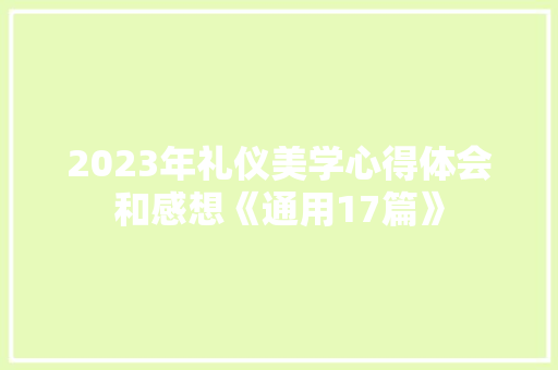 2023年礼仪美学心得体会和感想《通用17篇》 条剧书信 2023年礼仪美学心得体会和感想《通用17篇》 条剧书信