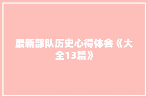最新部队历史心得体会《大全13篇》 社会论文