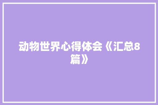动物世界心得体会《汇总8篇》 社会论文