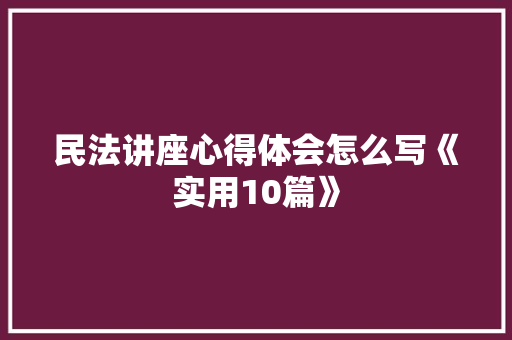 民法讲座心得体会怎么写《实用10篇》 社会论文