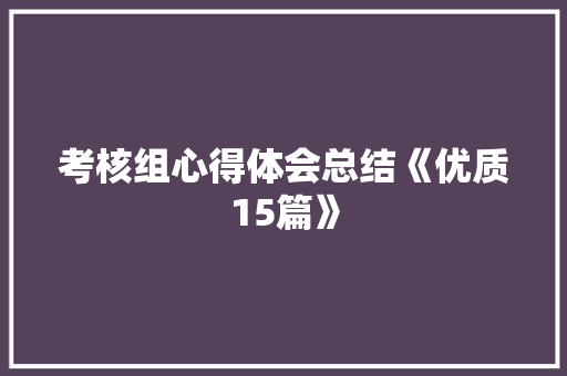 考核组心得体会总结《优质15篇》 简历资料