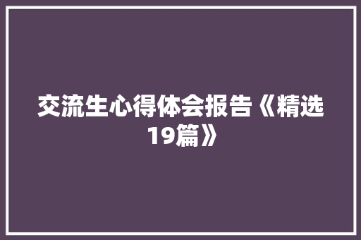 交流生心得体会报告《精选19篇》 毕业设计