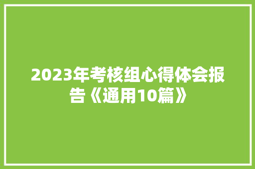 2023年考核组心得体会报告《通用10篇》 个人简历