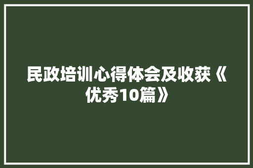 民政培训心得体会及收获《优秀10篇》 管理论文