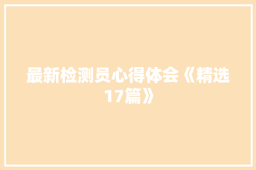 最新检测员心得体会《精选17篇》 论文 最新检测员心得体会《精选17篇》 论文