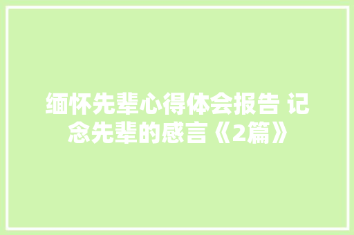 缅怀先辈心得体会报告 记念先辈的感言《2篇》 简历