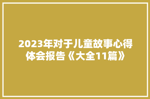 2023年对于儿童故事心得体会报告《大全11篇》 毕业设计