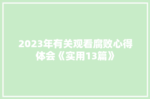 2023年有关观看腐败心得体会《实用13篇》 面试技巧
