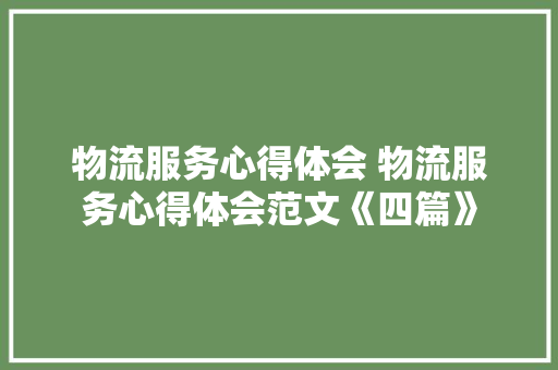物流服务心得体会 物流服务心得体会范文《四篇》 英文简历