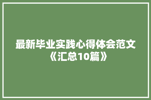 最新毕业实践心得体会范文《汇总10篇》 个人写作