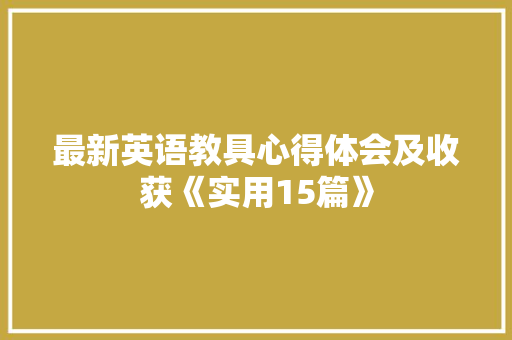 最新英语教具心得体会及收获《实用15篇》 简历资料
