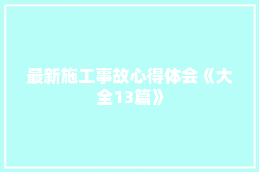 最新施工事故心得体会《大全13篇》 简历