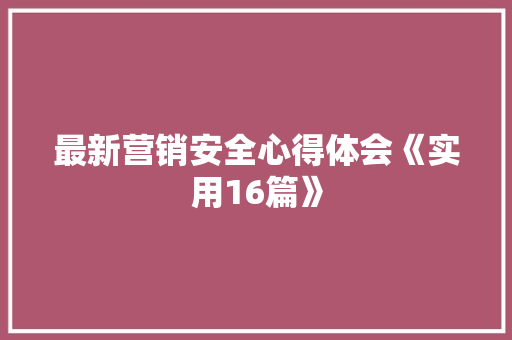 最新营销安全心得体会《实用16篇》 管理论文
