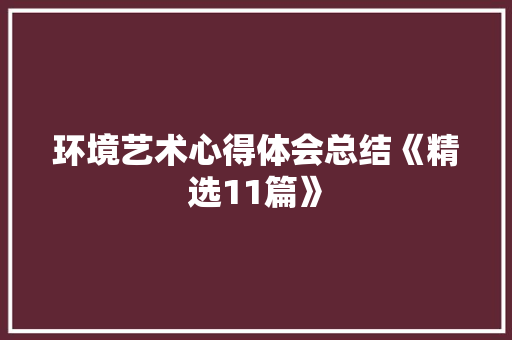 环境艺术心得体会总结《精选11篇》 论文