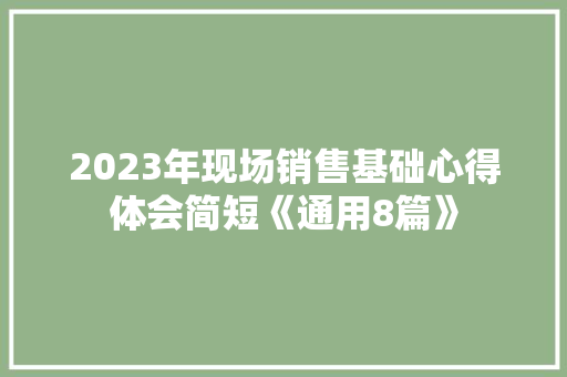 2023年现场销售基础心得体会简短《通用8篇》 条剧书信