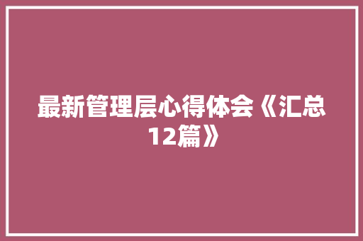 最新管理层心得体会《汇总12篇》 公证书