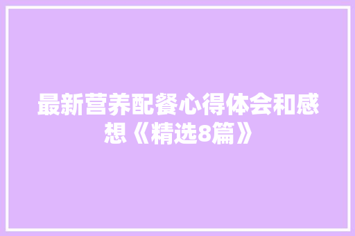 最新营养配餐心得体会和感想《精选8篇》 计算机论文