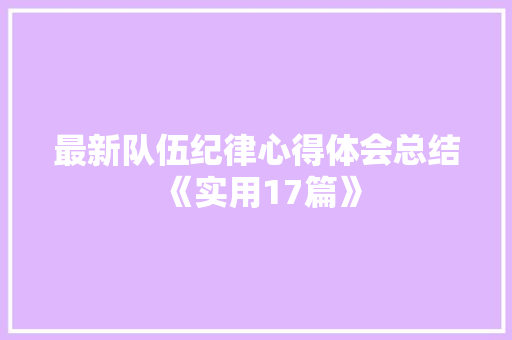 最新队伍纪律心得体会总结《实用17篇》 面试技巧
