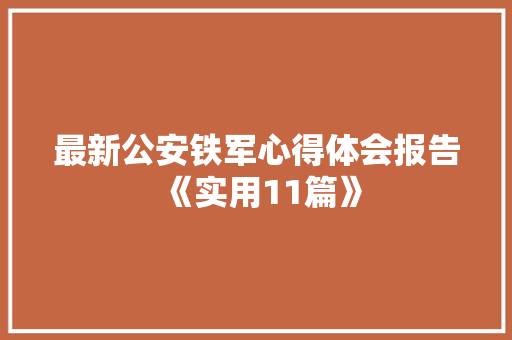 最新公安铁军心得体会报告《实用11篇》 论文