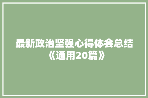 最新政治坚强心得体会总结《通用20篇》 简历