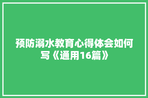 预防溺水教育心得体会如何写《通用16篇》 社会论文