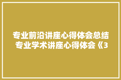 专业前沿讲座心得体会总结 专业学术讲座心得体会《3篇》 公证书