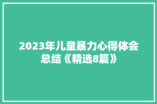 2023年儿童暴力心得体会总结《精选8篇》 条剧书信