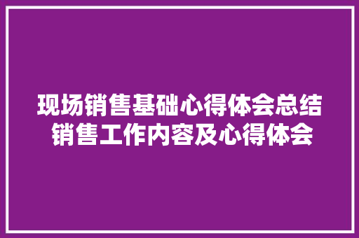 现场销售基础心得体会总结 销售工作内容及心得体会《7篇》 毕业设计