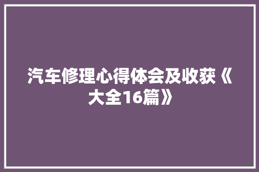 汽车修理心得体会及收获《大全16篇》 面试技巧