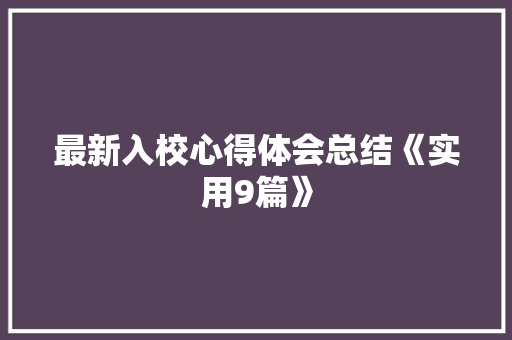 最新入校心得体会总结《实用9篇》 论文