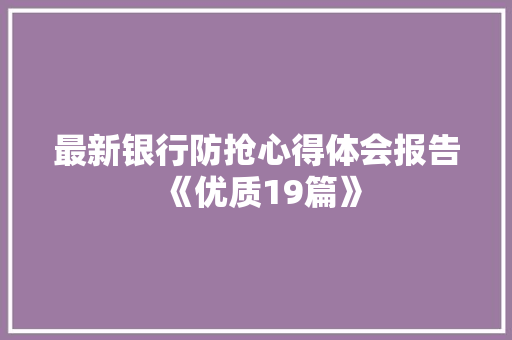 最新银行防抢心得体会报告《优质19篇》 面试技巧