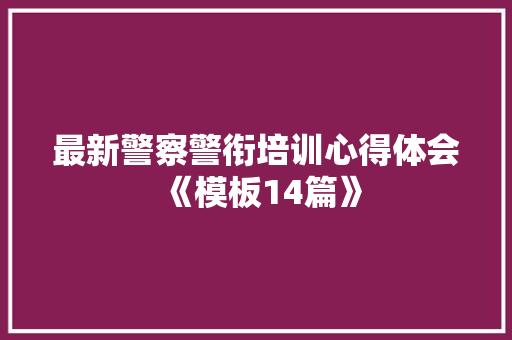 最新警察警衔培训心得体会《模板14篇》 公证书